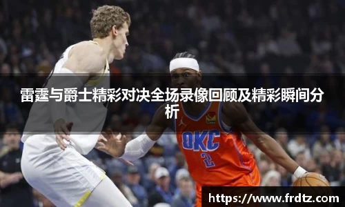 雷霆与爵士精彩对决全场录像回顾及精彩瞬间分析