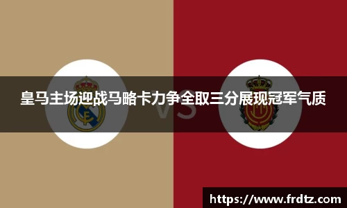 皇马主场迎战马略卡力争全取三分展现冠军气质