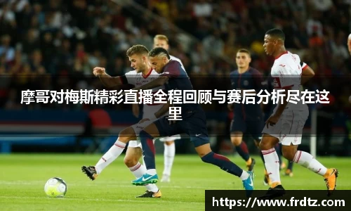 摩哥对梅斯精彩直播全程回顾与赛后分析尽在这里